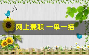 网上兼职 一单一结 手机就可以做_手机上干点啥能挣零花钱